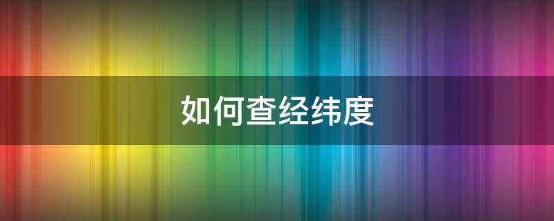 如何查经纬度（如何查经纬度坐标高德地图）