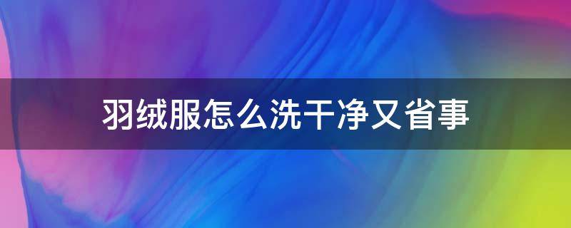 羽绒服怎么洗干净又省事 羽绒服怎么洗简单又干净