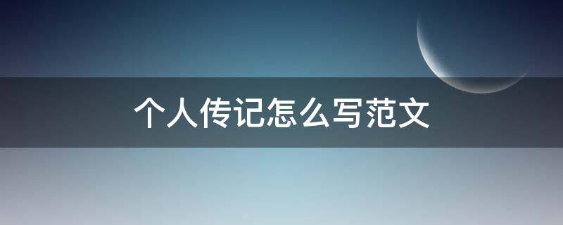 个人传记怎么写范文 个人传记如何写