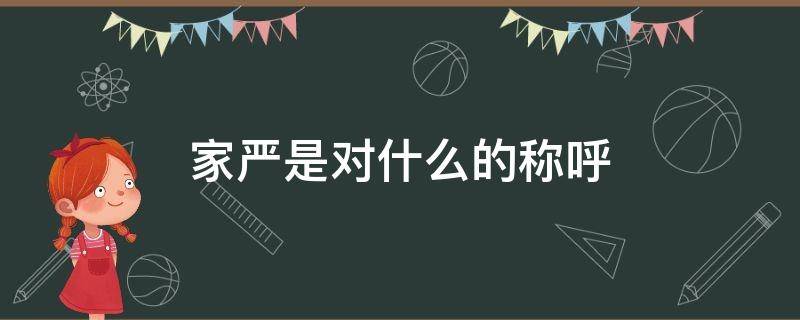 家严是对什么的称呼 家严是对自己家中什么直系亲属的称呼