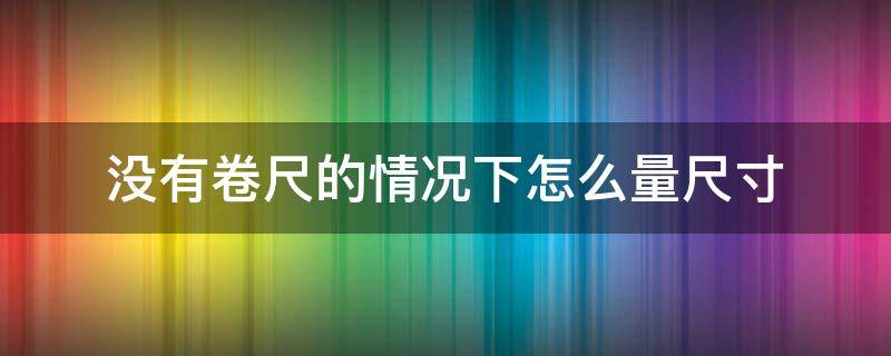 没有卷尺的情况下怎么量尺寸 不会看卷尺怎么算