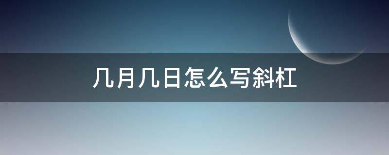 几月几日怎么写斜杠 几月几日写成斜杠