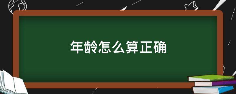 年龄怎么算正确（法定年龄怎么算正确）