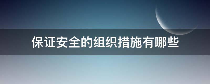 保证安全的组织措施有哪些 电气工作保证安全的组织措施有哪些