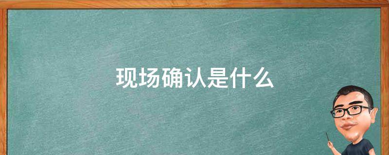 现场确认是什么 小升初现场确认是什么