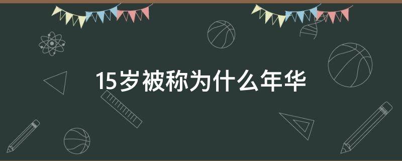 15岁被称为什么年华 15岁被称为什么年华?