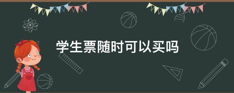 学生票随时可以买吗（学生票可以直接买吗）