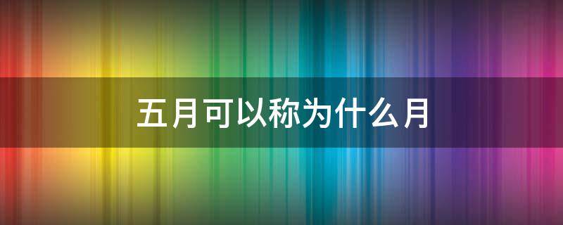 五月可以称为什么月 5月称作什么月