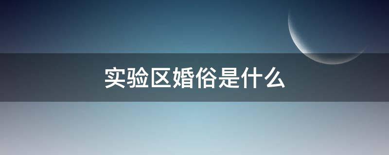 实验区婚俗是什么 婚俗改革实验区是什么意思?