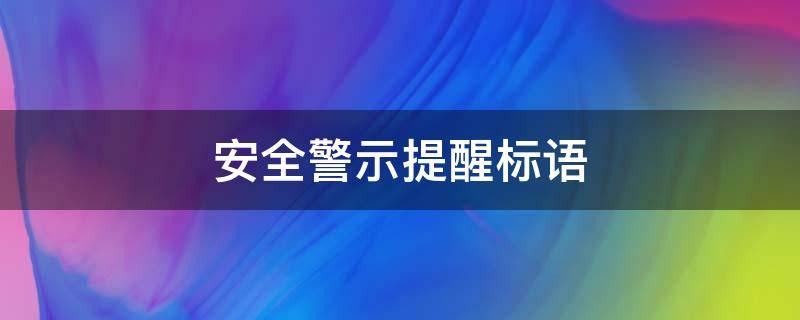 安全警示提醒标语 安全警示标语警示语