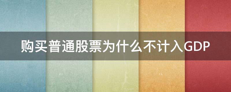 购买普通股票为什么不计入GDP（股票为什么不能直接购买）