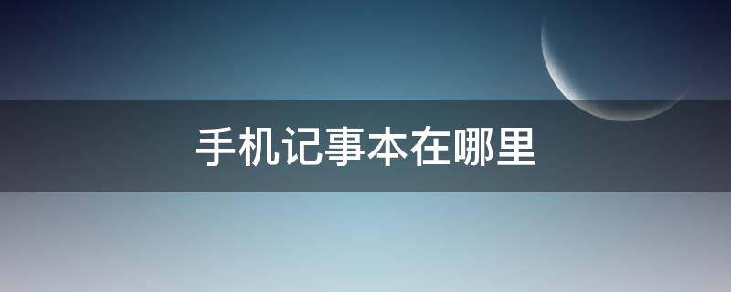 手机记事本在哪里（手机记事本在哪里打开）