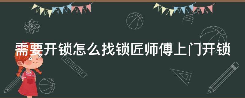 需要开锁怎么找锁匠师傅上门开锁 怎么去找开锁师傅