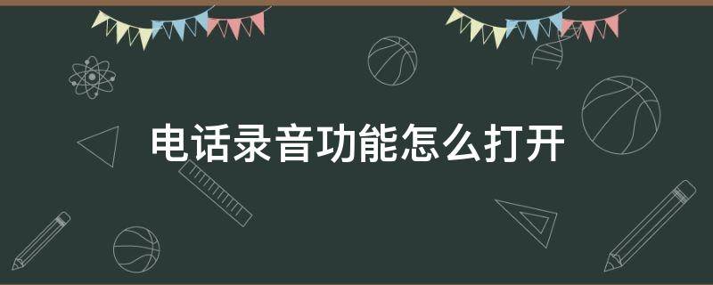 电话录音功能怎么打开 电话录音功能怎么打开苹果