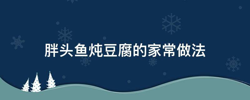 胖头鱼炖豆腐的家常做法 胖头鱼头炖豆腐怎么做好吃