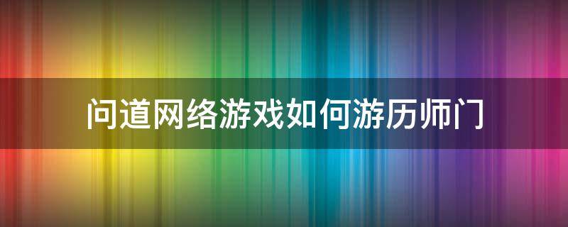 问道网络游戏如何游历师门（问道手游如何回师门）