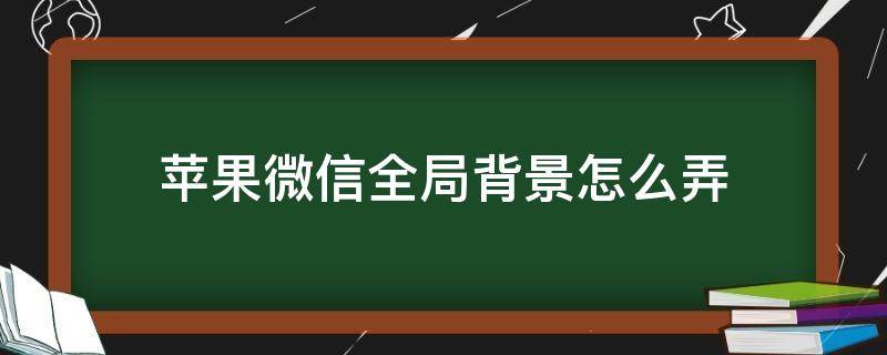 苹果微信全局背景怎么弄 怎么弄微信全局背景图