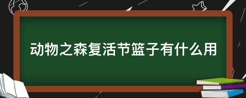 动物之森复活节篮子有什么用（动物之森复活节彩蛋有什么用）