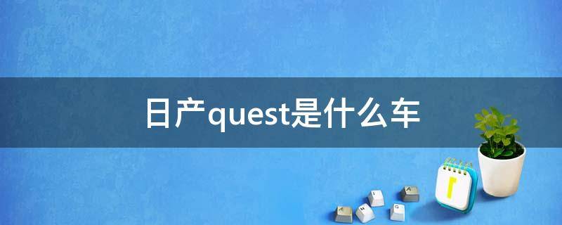 日产quest是什么车 日产QUEST是什么车