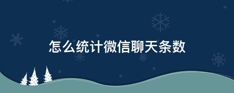 怎么统计微信聊天条数（微信聊天条数怎么看）