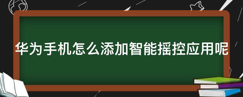 华为手机怎么添加智能摇控应用呢 华为手机怎样添加智能遥控器