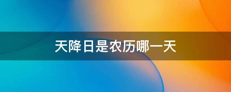 天降日是农历哪一天 今年的天降日是哪天