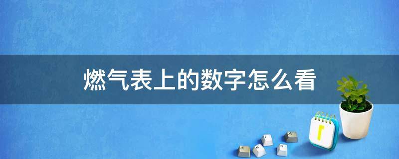 燃气表上的数字怎么看 燃气表上的数字怎么看气源