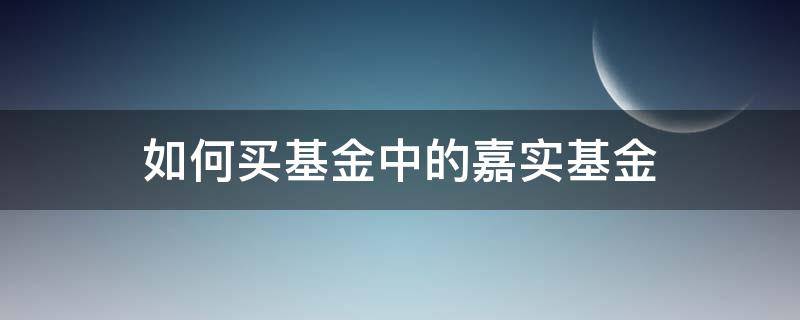 如何买基金中的嘉实基金 嘉实基金哪只基金好