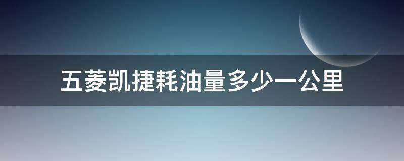 五菱凯捷耗油量多少一公里 五菱凯捷1.5t的百公里油耗是多少