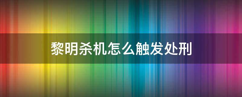 黎明杀机怎么触发处刑（黎明杀机直接处刑）