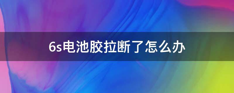 6s电池胶拉断了怎么办（6s换电池胶带断了怎么办）