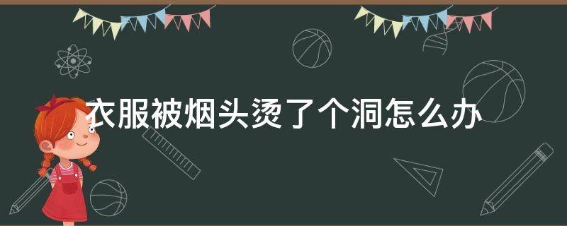 衣服被烟头烫了个洞怎么办 衣服被烟头烫了一个洞怎么办