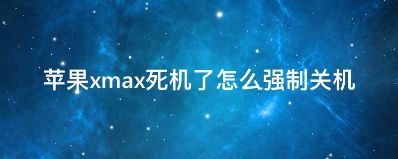 苹果xmax死机了怎么强制关机（苹果手机xmax如何强制关机）