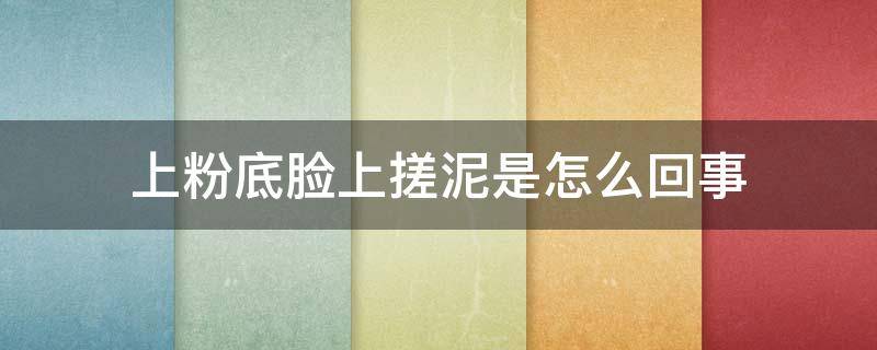 上粉底脸上搓泥是怎么回事 用粉底脸上搓泥怎么回事