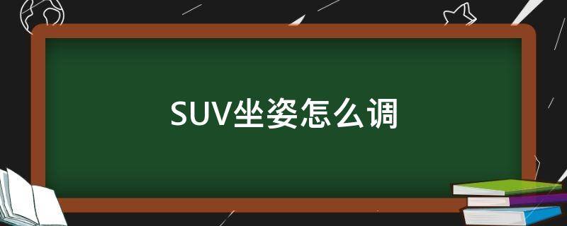 SUV坐姿怎么调（suv坐椅怎么调）