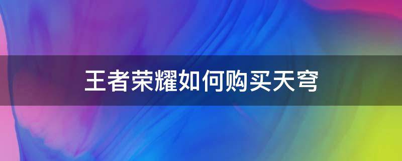 王者荣耀如何购买天穹（王者荣耀中怎样购买天穹）