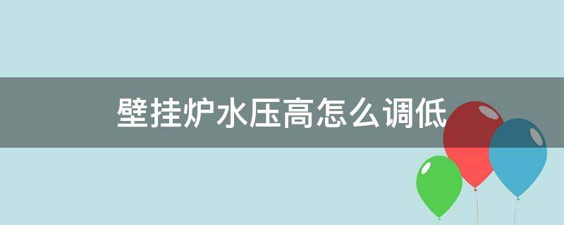 壁挂炉水压高怎么调低（壁挂炉水压高怎么调整）