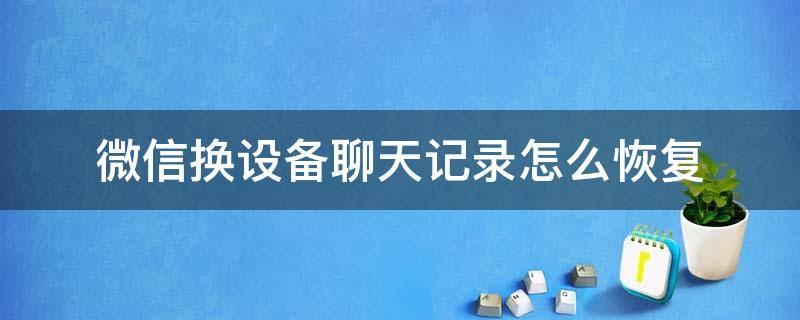 微信换设备聊天记录怎么恢复（换了登录设备的微信,想恢复之前设备的聊天记录）