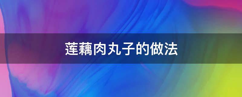 莲藕肉丸子的做法（莲藕肉丸子的做法窍门）