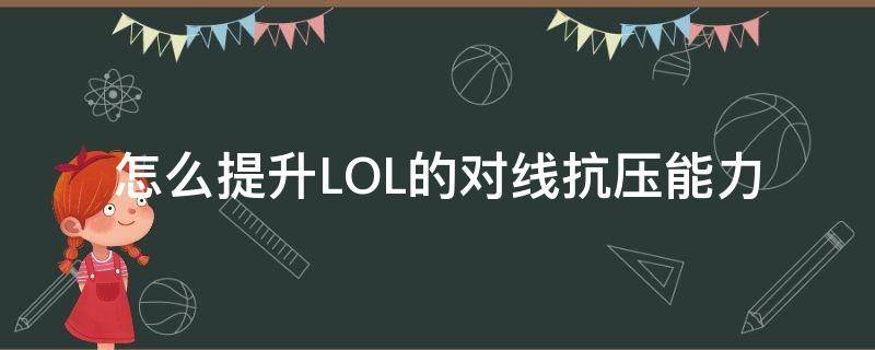 怎么提升LOL的对线抗压能力 lol如何提升对线能力