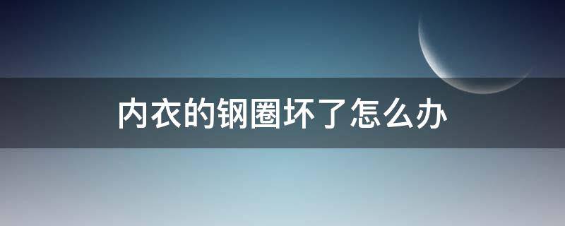 内衣的钢圈坏了怎么办（有钢圈内衣拆了钢圈会变形吗）