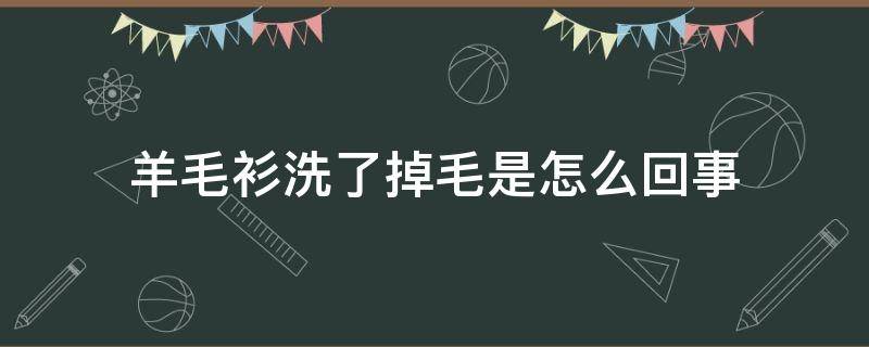 羊毛衫洗了掉毛是怎么回事（羊毛衫洗了掉毛吗）