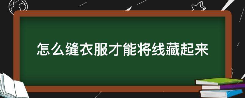 怎么缝衣服才能将线藏起来 缝衣服把线藏起来