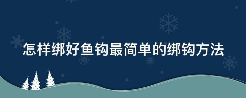 怎样绑好鱼钩最简单的绑钩方法 怎么绑鱼钩好