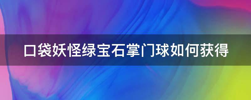 口袋妖怪绿宝石掌门球如何获得（口袋妖怪绿宝石掌门球怎么得）