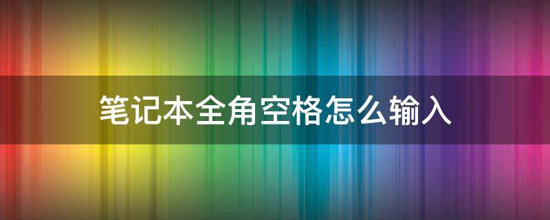 笔记本全角空格怎么输入（笔记本半角空格怎么输入）