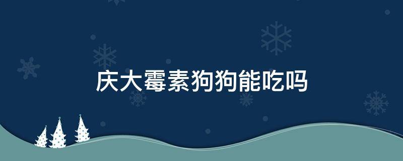 庆大霉素狗狗能吃吗（庆大霉素狗可以吃吗）