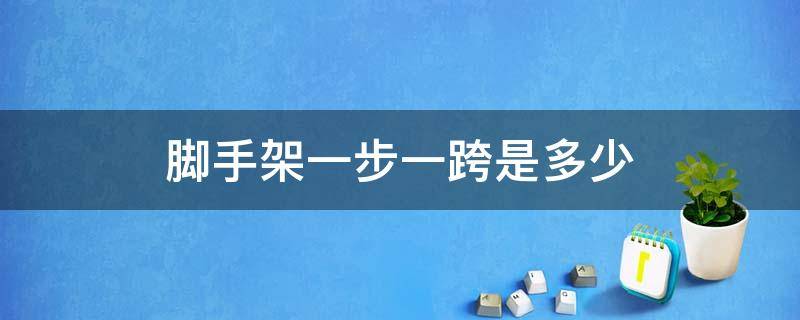 脚手架一步一跨是多少 脚手架中的一步一跨是多少