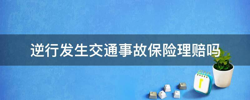 逆行发生交通事故保险理赔吗 逆行导致的交通事故保险赔吗