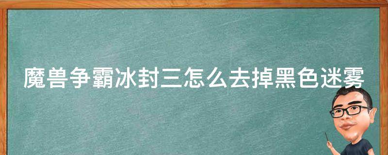 魔兽争霸冰封三怎么去掉黑色迷雾 魔兽争霸3冰封王座彩蛋